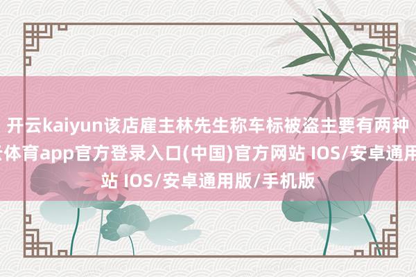 开云kaiyun该店雇主林先生称车标被盗主要有两种可能-kai云体育app官方登录入口(中国)官方网站 IOS/安卓通用版/手机版