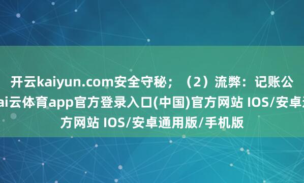 开云kaiyun.com安全守秘；（2）流弊：记账公司良莠不皆-kai云体育app官方登录入口(中国)官方网站 IOS/安卓通用版/手机版