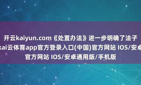 开云kaiyun.com《处置办法》进一步明确了法子厂房租售条目-kai云体育app官方登录入口(中国)官方网站 IOS/安卓通用版/手机版