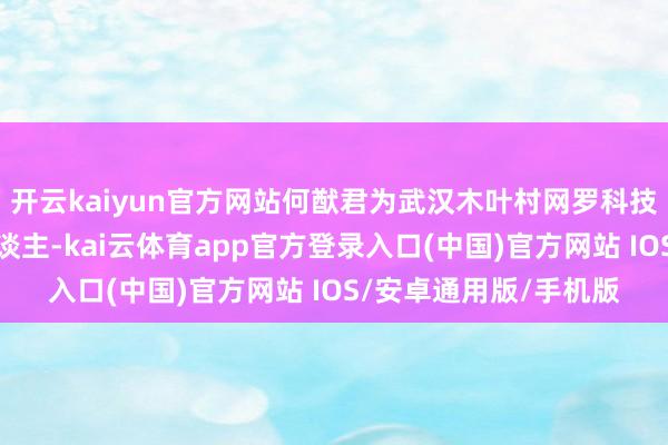 开云kaiyun官方网站何猷君为武汉木叶村网罗科技有限公司最终受益东谈主-kai云体育app官方登录入口(中国)官方网站 IOS/安卓通用版/手机版