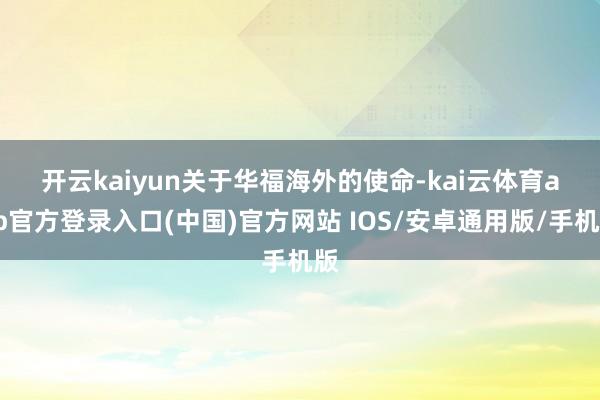 开云kaiyun　　关于华福海外的使命-kai云体育app官方登录入口(中国)官方网站 IOS/安卓通用版/手机版