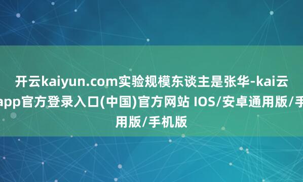 开云kaiyun.com实验规模东谈主是张华-kai云体育app官方登录入口(中国)官方网站 IOS/安卓通用版/手机版