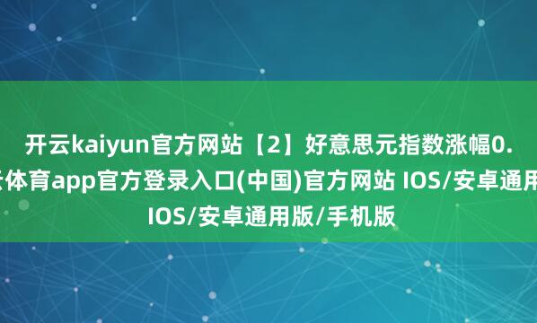 开云kaiyun官方网站　　【2】好意思元指数涨幅0.24%-kai云体育app官方登录入口(中国)官方网站 IOS/安卓通用版/手机版
