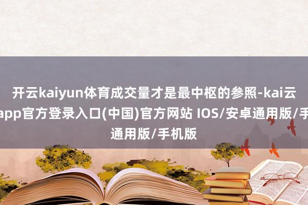开云kaiyun体育成交量才是最中枢的参照-kai云体育app官方登录入口(中国)官方网站 IOS/安卓通用版/手机版