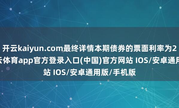 开云kaiyun.com最终详情本期债券的票面利率为2.24%-kai云体育app官方登录入口(中国)官方网站 IOS/安卓通用版/手机版