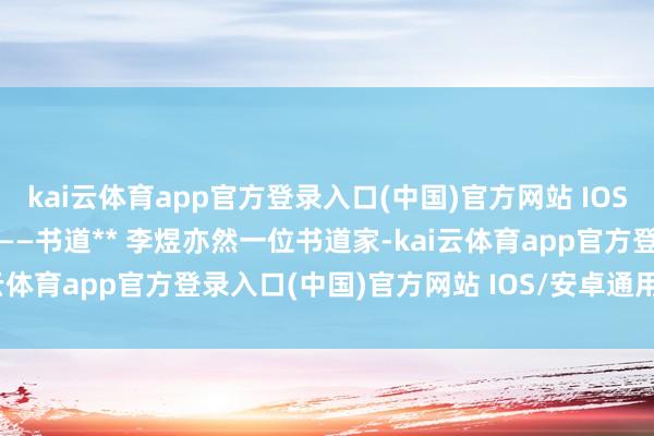 kai云体育app官方登录入口(中国)官方网站 IOS/安卓通用版/手机版 **——书道** 李煜亦然一位书道家-kai云体育app官方登录入口(中国)官方网站 IOS/安卓通用版/手机版