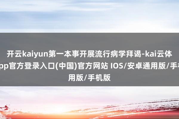 开云kaiyun第一本事开展流行病学拜谒-kai云体育app官方登录入口(中国)官方网站 IOS/安卓通用版/手机版