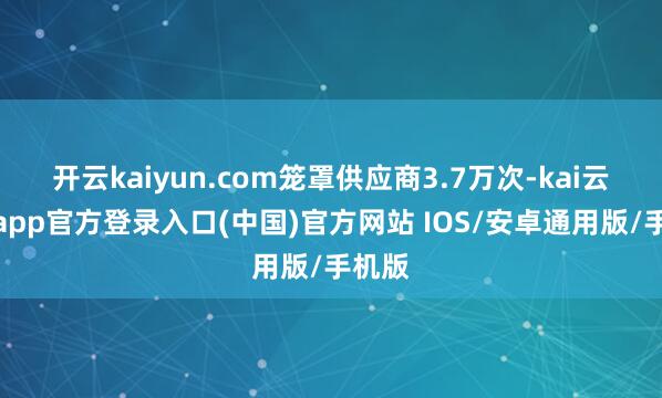 开云kaiyun.com笼罩供应商3.7万次-kai云体育app官方登录入口(中国)官方网站 IOS/安卓通用版/手机版